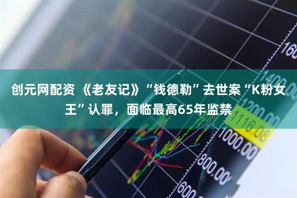 创元网配资 《老友记》“钱德勒”去世案“K粉女王”认罪，面临最高65年监禁