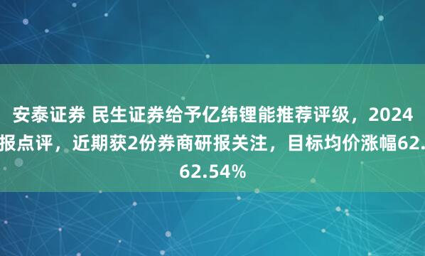 安泰证券 民生证券给予亿纬锂能推荐评级，2024年年报点评，近期获2份券商研报关注，目标均价涨幅62.54%