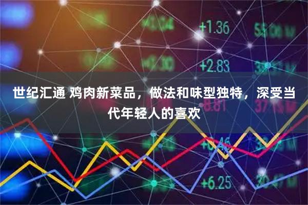 世纪汇通 鸡肉新菜品，做法和味型独特，深受当代年轻人的喜欢