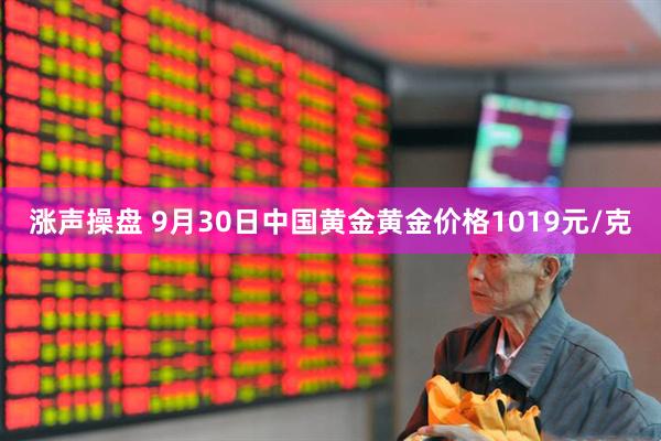 涨声操盘 9月30日中国黄金黄金价格1019元/克