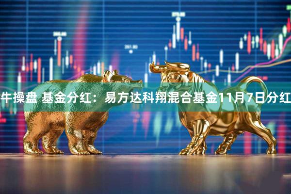 牛操盘 基金分红:易方达科翔混合基金11月7日分红