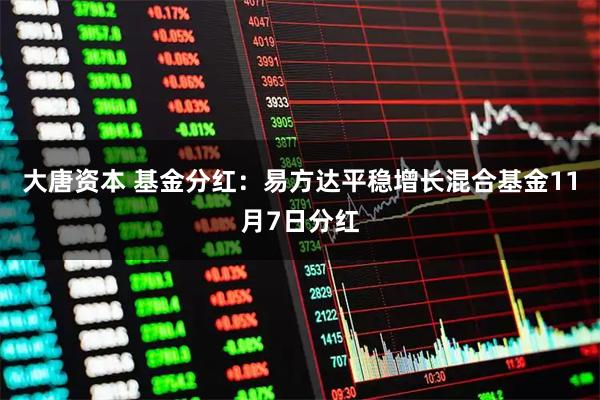 大唐资本 基金分红:易方达平稳增长混合基金11月7日分红