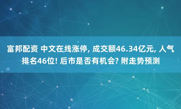 富邦配资 中文在线涨停, 成交额46.34亿元, 人气排名46位! 后市是否有机会? 附走势预测