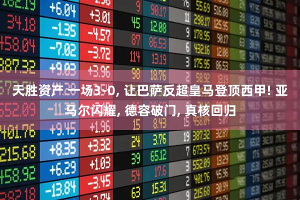 天胜资产 一场3-0, 让巴萨反超皇马登顶西甲! 亚马尔闪耀, 德容破门, 真核回归