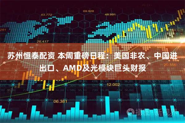 苏州恒泰配资 本周重磅日程：美国非农、中国进出口、AMD及光模块巨头财报